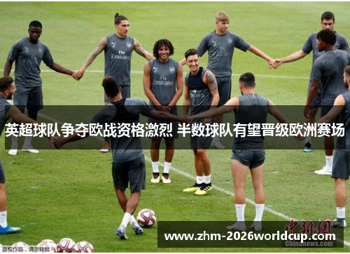 英超球队争夺欧战资格激烈 半数球队有望晋级欧洲赛场