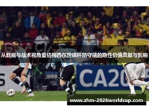 从数据与战术视角重估梅西在世俱杯防守端的隐性价值贡献与影响