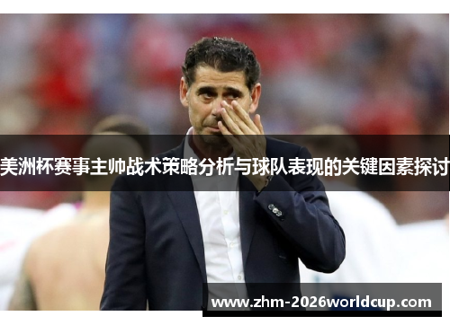 美洲杯赛事主帅战术策略分析与球队表现的关键因素探讨