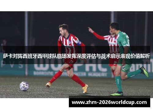 萨卡对阵西班牙西甲球队临场发挥深度评估与战术启示表现价值解析
