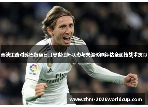 莫德里奇对阵巴黎圣日耳曼世俱杯状态与关键影响评估全面技战术贡献
