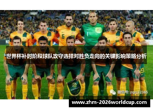 世界杯补时阶段球队攻守选择对胜负走向的关键影响策略分析