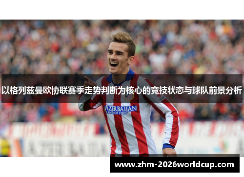 以格列兹曼欧协联赛季走势判断为核心的竞技状态与球队前景分析