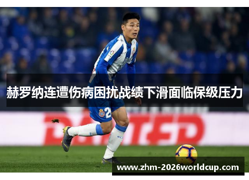 赫罗纳连遭伤病困扰战绩下滑面临保级压力 赫罗纳连遭伤病困扰战绩下滑面临保级压力