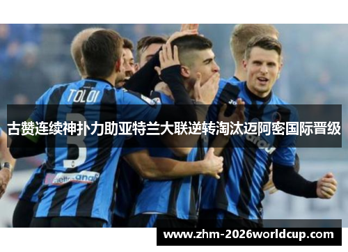 古赞连续神扑力助亚特兰大联逆转淘汰迈阿密国际晋级