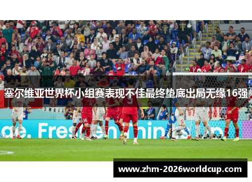 塞尔维亚世界杯小组赛表现不佳最终垫底出局无缘16强