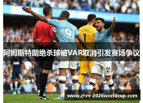阿姆斯特朗绝杀球被VAR取消引发赛场争议 阿姆斯特朗绝杀球被VAR取消引发赛场争议