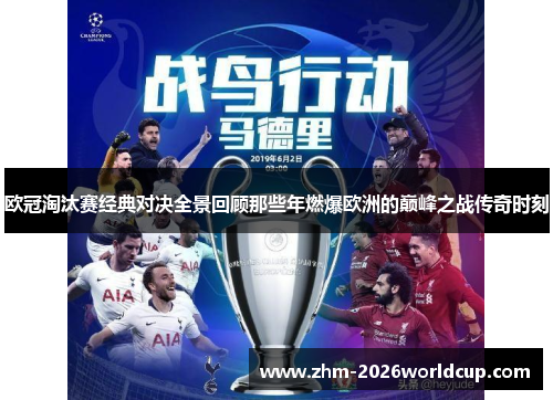 欧冠淘汰赛经典对决全景回顾那些年燃爆欧洲的巅峰之战传奇时刻 欧冠淘汰赛经典对决全景回顾那些年燃爆欧洲的巅峰之战传奇时刻