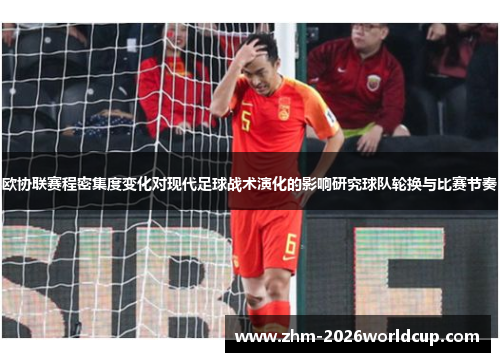 欧协联赛程密集度变化对现代足球战术演化的影响研究球队轮换与比赛节奏 欧协联赛程密集度变化对现代足球战术演化的影响研究球队轮换与比赛节奏