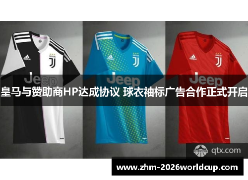 皇马与赞助商HP达成协议 球衣袖标广告合作正式开启 皇马与赞助商HP达成协议 球衣袖标广告合作正式开启